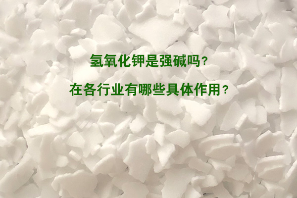 氫氧化鉀是強(qiáng)堿嗎？在各行業(yè)有哪些具體作用？