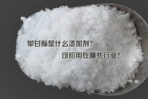 單甘酯是什么添加劑？可應(yīng)用在哪些行業(yè)？
