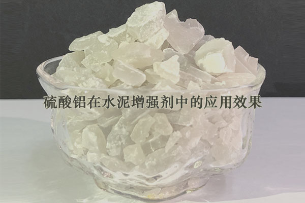 硫酸鋁在水泥增強(qiáng)劑中的應(yīng)用效果