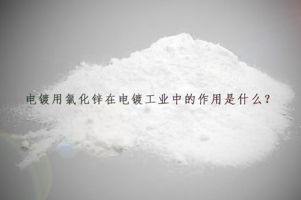 電鍍用氯化鋅在電鍍工業(yè)中的作用是什么？