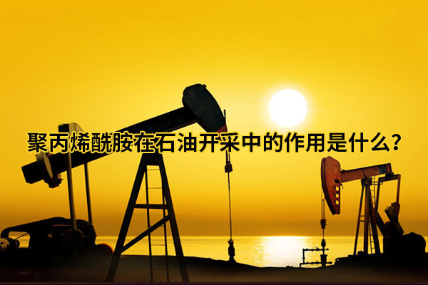 聚丙烯酰胺在石油開(kāi)采中的作用是什么？